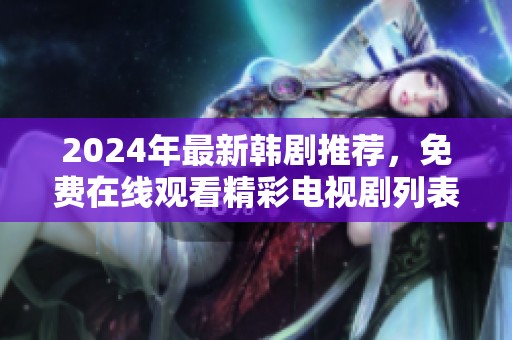2024年最新韩剧推荐，免费在线观看精彩电视剧列表