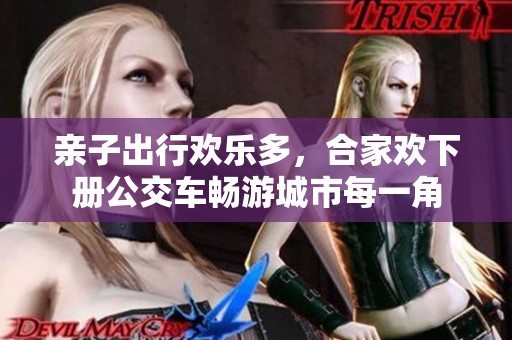 亲子出行欢乐多，合家欢下册公交车畅游城市每一角