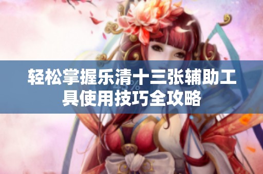 轻松掌握乐清十三张辅助工具使用技巧全攻略