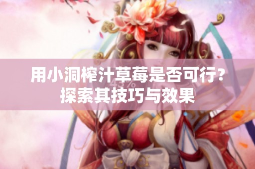 用小洞榨汁草莓是否可行？探索其技巧与效果