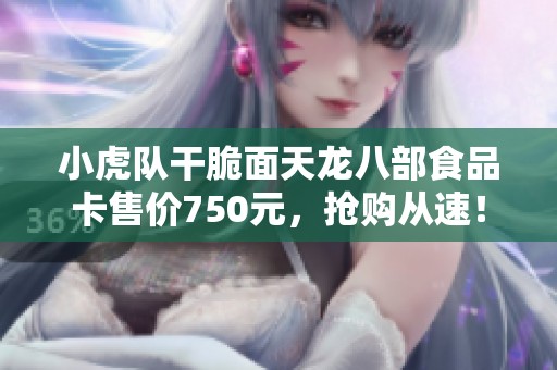 小虎队干脆面天龙八部食品卡售价750元，抢购从速！