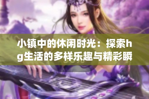 小镇中的休闲时光：探索hg生活的多样乐趣与精彩瞬间