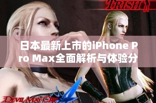 日本最新上市的iPhone Pro Max全面解析与体验分享
