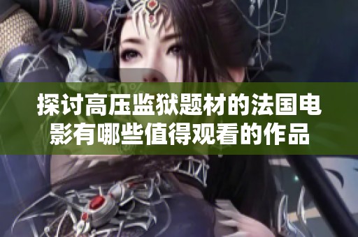 探讨高压监狱题材的法国电影有哪些值得观看的作品