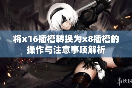 将x16插槽转换为x8插槽的操作与注意事项解析