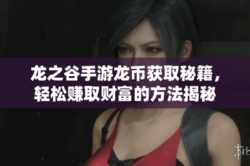 龙之谷手游龙币获取秘籍，轻松赚取财富的方法揭秘