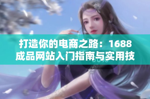 打造你的电商之路：1688成品网站入门指南与实用技巧