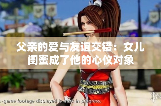 父亲的爱与友谊交错：女儿闺蜜成了他的心仪对象