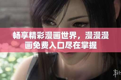 畅享精彩漫画世界，漫漫漫画免费入口尽在掌握
