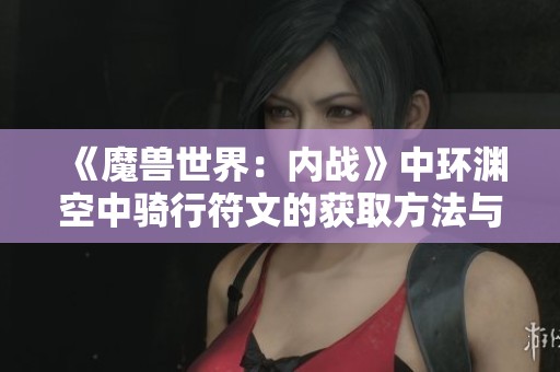 《魔兽世界：内战》中环渊空中骑行符文的获取方法与详细位置解析