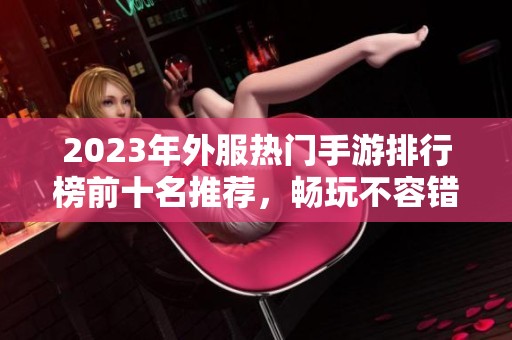 2023年外服热门手游排行榜前十名推荐，畅玩不容错过！