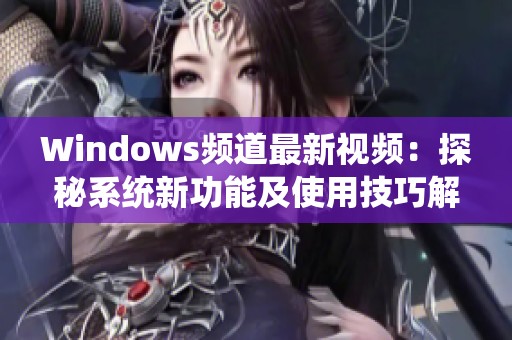 Windows频道最新视频：探秘系统新功能及使用技巧解析