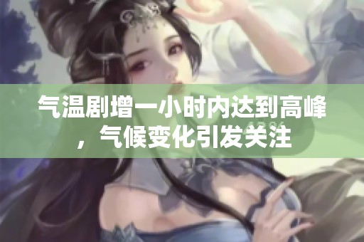 气温剧增一小时内达到高峰，气候变化引发关注
