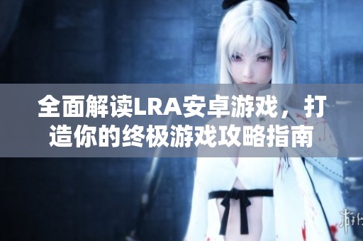 全面解读LRA安卓游戏，打造你的终极游戏攻略指南