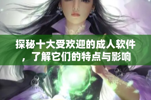 探秘十大受欢迎的成人软件，了解它们的特点与影响