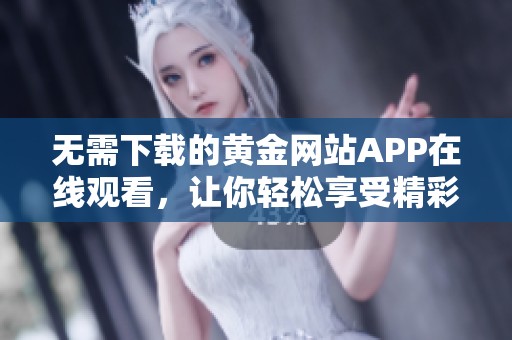 无需下载的黄金网站APP在线观看，让你轻松享受精彩内容