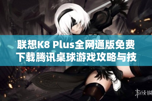 联想K8 Plus全网通版免费下载腾讯桌球游戏攻略与技巧