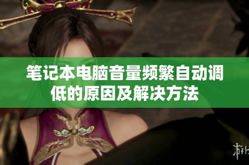 笔记本电脑音量频繁自动调低的原因及解决方法