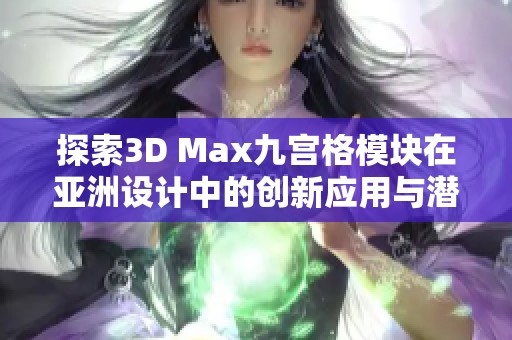 探索3D Max九宫格模块在亚洲设计中的创新应用与潜力分析