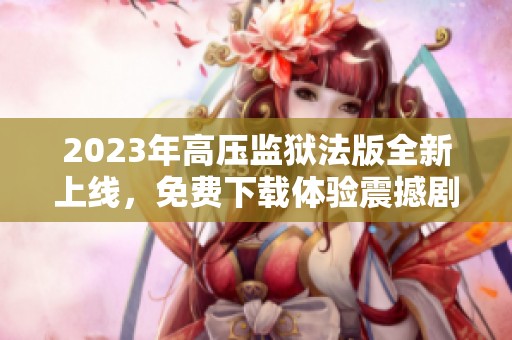 2023年高压监狱法版全新上线，免费下载体验震撼剧情