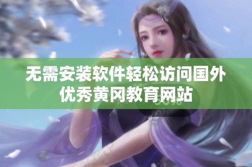 无需安装软件轻松访问国外优秀黄冈教育网站