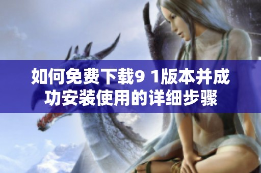 如何免费下载9 1版本并成功安装使用的详细步骤