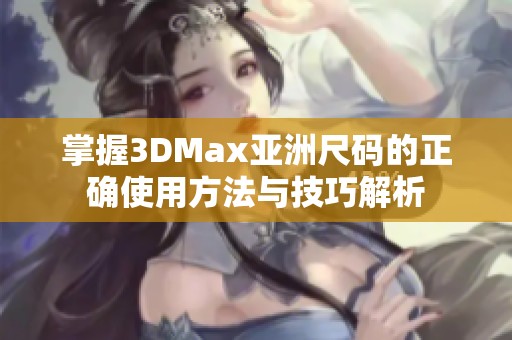 掌握3DMax亚洲尺码的正确使用方法与技巧解析
