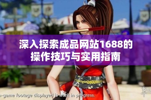 深入探索成品网站1688的操作技巧与实用指南
