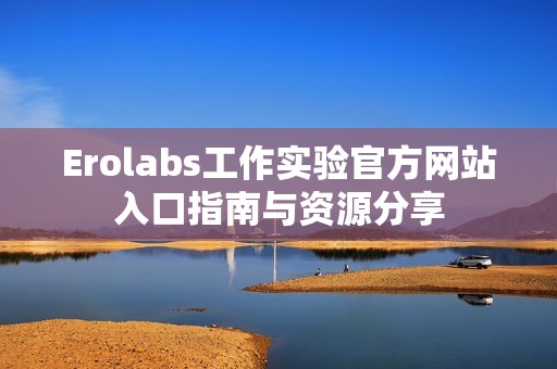 Erolabs工作实验官方网站入口指南与资源分享