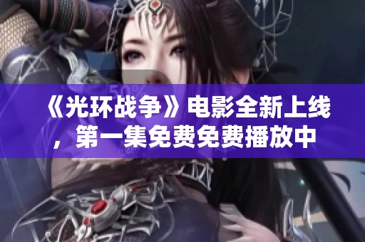 《光环战争》电影全新上线，第一集免费免费播放中
