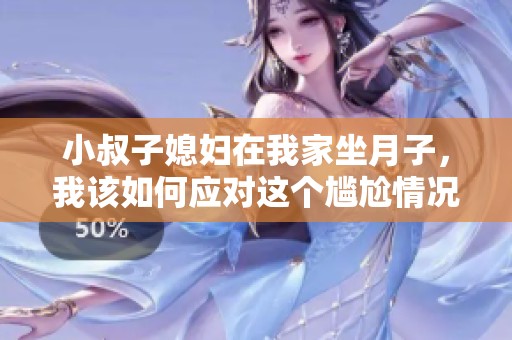 小叔子媳妇在我家坐月子，我该如何应对这个尴尬情况