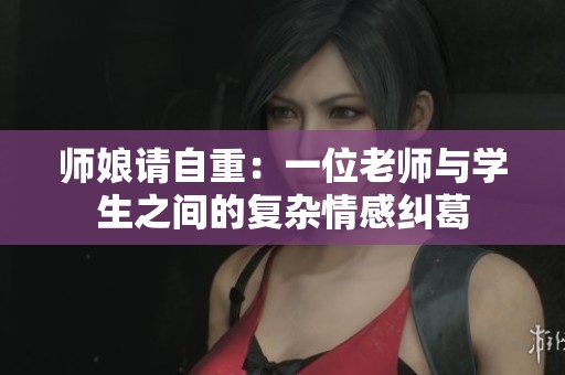 师娘请自重：一位老师与学生之间的复杂情感纠葛