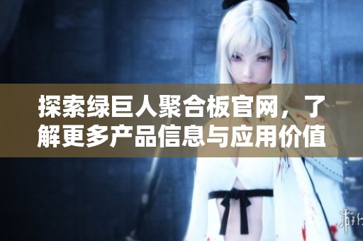 探索绿巨人聚合板官网，了解更多产品信息与应用价值