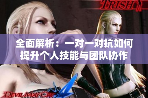 全面解析：一对一对抗如何提升个人技能与团队协作