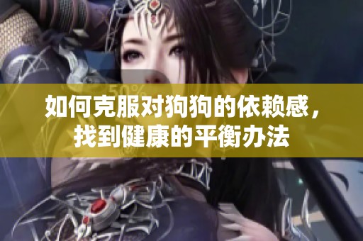 如何克服对狗狗的依赖感，找到健康的平衡办法