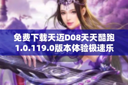 免费下载天迈D08天天酷跑1.0.119.0版本体验极速乐趣