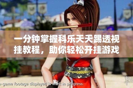 一分钟掌握科乐天天踢透视挂教程，助你轻松开挂游戏技巧