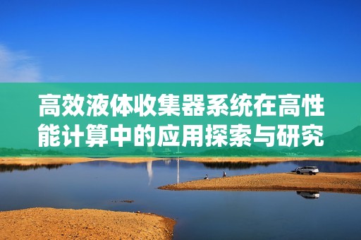 高效液体收集器系统在高性能计算中的应用探索与研究