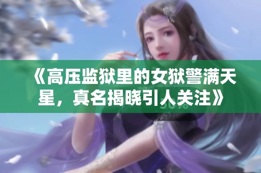 《高压监狱里的女狱警满天星，真名揭晓引人关注》