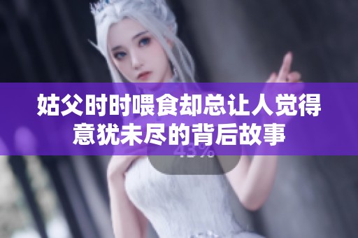 姑父时时喂食却总让人觉得意犹未尽的背后故事
