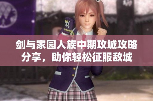 剑与家园人族中期攻城攻略分享，助你轻松征服敌城