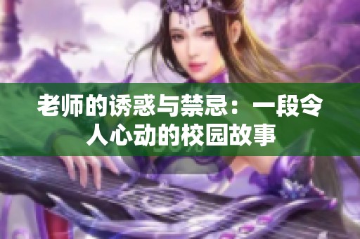 老师的诱惑与禁忌：一段令人心动的校园故事