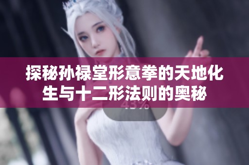 探秘孙禄堂形意拳的天地化生与十二形法则的奥秘