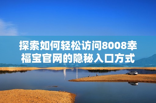 探索如何轻松访问8008幸福宝官网的隐秘入口方式
