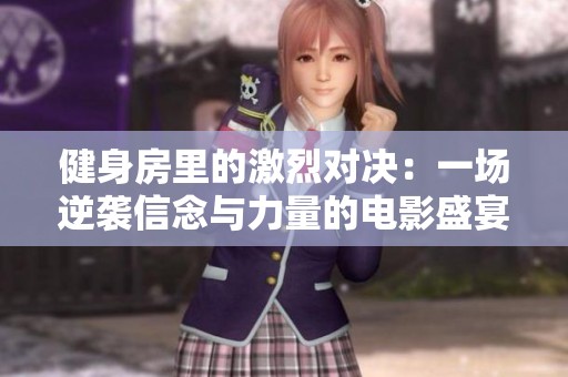 健身房里的激烈对决：一场逆袭信念与力量的电影盛宴