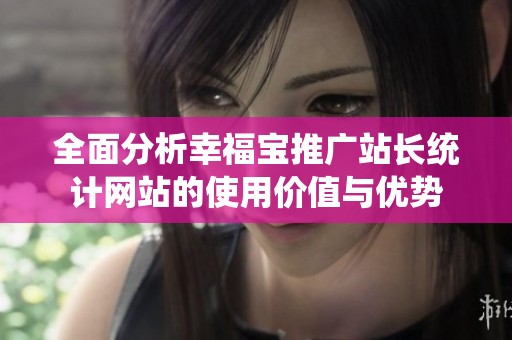 全面分析幸福宝推广站长统计网站的使用价值与优势