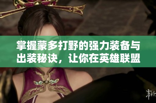 掌握蒙多打野的强力装备与出装秘诀，让你在英雄联盟手游中无往不利