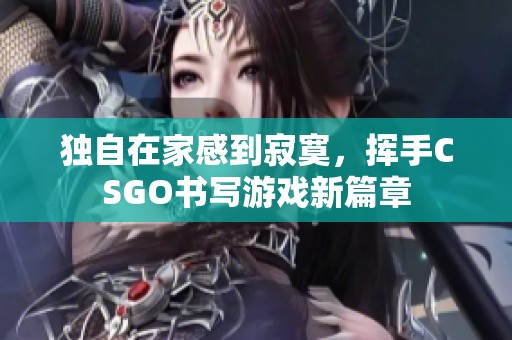 独自在家感到寂寞，挥手CSGO书写游戏新篇章
