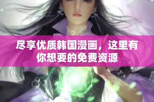 尽享优质韩国漫画，这里有你想要的免费资源