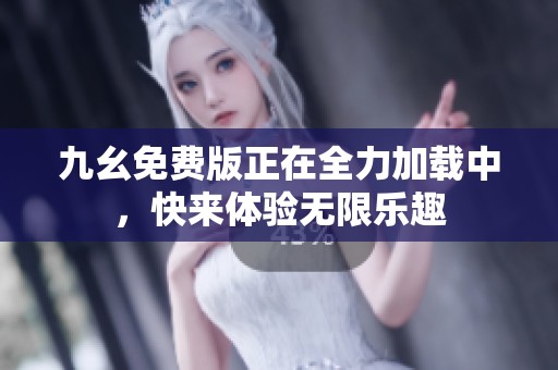 九幺免费版正在全力加载中，快来体验无限乐趣